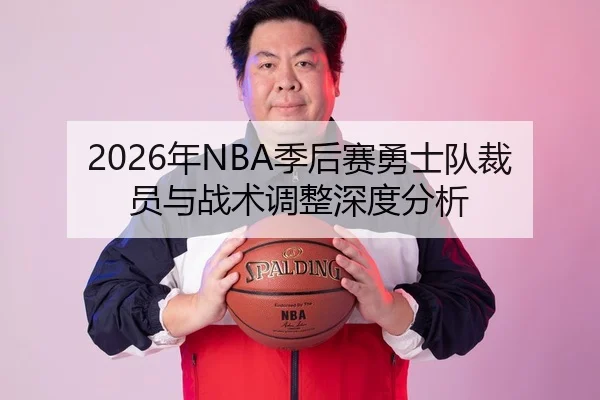 2026年NBA季后赛勇士队裁员与战术调整深度分析