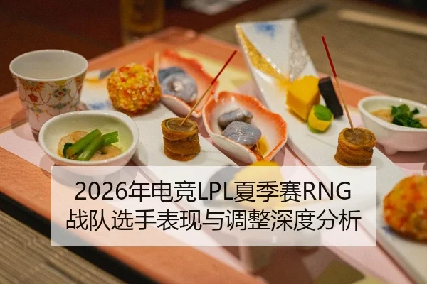 2026年电竞LPL夏季赛RNG战队选手表现与调整深度分析