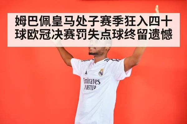 姆巴佩皇马处子赛季狂入四十球欧冠决赛罚失点球终留遗憾