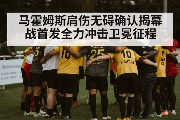 马霍姆斯肩伤无碍确认揭幕战首发全力冲击卫冕征程